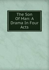 The Son Of Man: A Drama In Four Acts