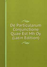 De Particularum Conjunctione Quae Est Mh Oy (Latin Edition)