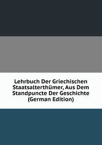 Lehrbuch Der Griechischen Staatsalterthumer, Aus Dem Standpuncte Der Geschichte (German Edition)