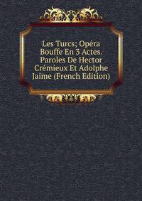 Les Turcs; Opera Bouffe En 3 Actes. Paroles De Hector Cremieux Et Adolphe Jaime (French Edition)