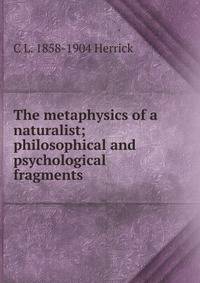 The metaphysics of a naturalist; philosophical and psychological fragments