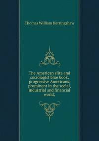 The American elite and sociologist blue book, progressive Americans, prominent in the social, industrial and financial world;