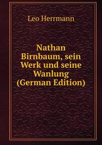 Nathan Birnbaum, sein Werk und seine Wanlung (German Edition)
