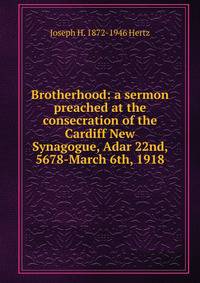 Brotherhood: a sermon preached at the consecration of the Cardiff New Synagogue, Adar 22nd, 5678-March 6th, 1918