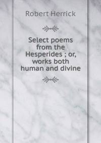 Select poems from the Hesperides ; or, works both human and divine
