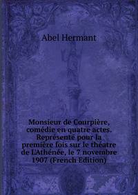 Monsieur de Courpi?re, com?die en quatre actes. Repr?sent? pour la premi?re fois sur le th?atre de L'Ath?n?e, le 7 novembre 1907 (French Edition)