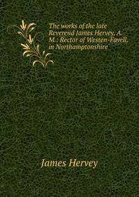 The works of the late Reverend James Hervey, A.M.: Rector of Westen-Favell,in Northamptonshire