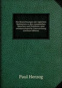 Die Bezeichnungen der taglichen Mahlzeiten in den romanischen Sprachen und Dialekten; eine onomasiologische Untersuchung (German Edition)