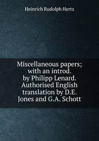 Miscellaneous papers; with an introd. by Philipp Lenard. Authorised English translation by D.E. Jones and G.A. Schott