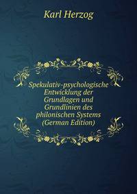 Spekulativ-psychologische Entwicklung der Grundlagen und Grundlinien des philonischen Systems (German Edition)