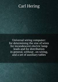 Universal wiring computer: for determining the size of wires for incandescent electric lamp leads and for distribution in general, without . on wiring, and a set of auxiliary tables