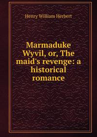 Marmaduke Wyvil, or, The maid's revenge: a historical romance