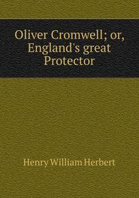 Oliver Cromwell; or, England's great Protector