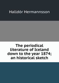 The periodical literature of Iceland down to the year 1874; an historical sketch