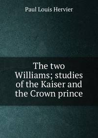 The two Williams; studies of the Kaiser and the Crown prince