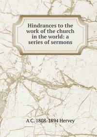 Hindrances to the work of the church in the world: a series of sermons