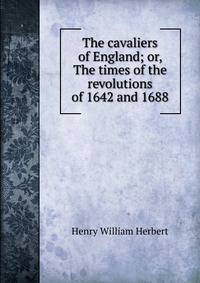 The cavaliers of England; or, The times of the revolutions of 1642 and 1688