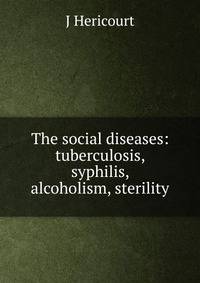 The social diseases: tuberculosis, syphilis, alcoholism, sterility
