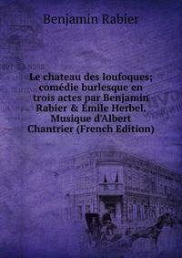 Le chateau des loufoques; com?die burlesque en trois actes par Benjamin Rabier &amp; ?mile Herbel. Musique d'Albert Chantrier (French Edition)