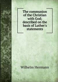 The communion of the Christian with God; described on the basis of Luther's statements