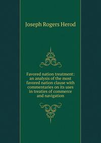 Favored nation treatment: an analysis of the most favored nation clause with commentaries on its uses in treaties of commerce and navigation