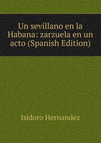 Un sevillano en la Habana: zarzuela en un acto (Spanish Edition)