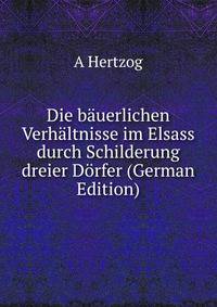 Die bauerlichen Verhaltnisse im Elsass durch Schilderung dreier Dorfer (German Edition)