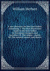 A new directory for the East-Indies: containing, I. The first discoveries made in the East-Indies by European voyagers and travellers. II. The origin, . charts. III. The natural causes, and observ