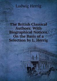 The British Classical Authors: With Biographical Notices. On the Basis of a Selection by L. Herrig