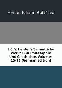 J.G. V. Herder's S?mmtliche Werke: Zur Philosophie Und Geschichte, Volumes 15-16 (German Edition)