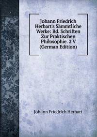 Johann Friedrich Herbart's S?mmtliche Werke: Bd. Schriften Zur Praktischen Philosophie. 2 V (German Edition)