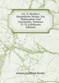 J.G. V. Herder's S?mmtliche Werke: Zur Philosophie Und Geschichte, Volumes 31-32 (Afrikaans Edition)