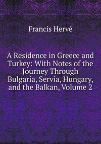 A Residence in Greece and Turkey: With Notes of the Journey Through Bulgaria, Servia, Hungary, and the Balkan, Volume 2