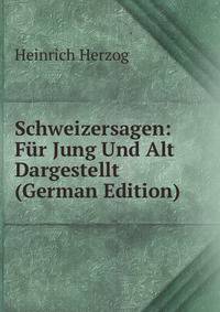 Schweizersagen: Fur Jung Und Alt Dargestellt (German Edition)