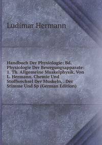 Handbuch Der Physiologie: Bd. Physiologie Der Bewegungsapparate: 1. Th. Allgemeine Muskelphysik, Von L. Hermann. Chemie Und Stoffwechsel Der Muskeln, . Der Stimme Und Sp (German Edition)