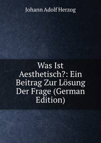 Was Ist Aesthetisch?: Ein Beitrag Zur Losung Der Frage (German Edition)