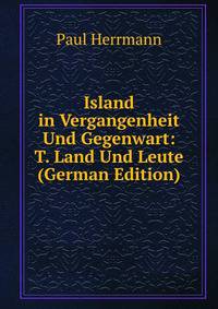 Island in Vergangenheit Und Gegenwart: T. Land Und Leute (German Edition)