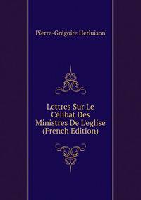 Lettres Sur Le C?libat Des Ministres De L'eglise (French Edition)