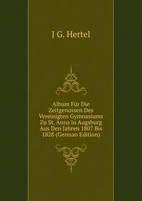 Album Fur Die Zeitgenossen Des Vereinigten Gymnasiums Zu St. Anna in Augsburg Aus Den Jahren 1807 Bis 1828 (German Edition)