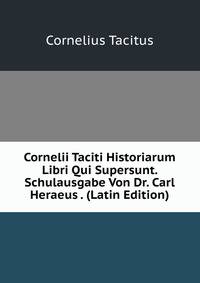 Cornelii Taciti Historiarum Libri Qui Supersunt. Schulausgabe Von Dr. Carl Heraeus . (Latin Edition)