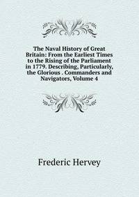 The Naval History of Great Britain: From the Earliest Times to the Rising of the Parliament in 1779. Describing, Particularly, the Glorious . Commanders and Navigators, Volume 4