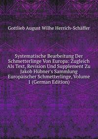 Systematische Bearbeitung Der Schmetterlinge Von Europa: Zugleich Als Text, Revision Und Supplement Zu Jakob H?bner's Sammlung Europ?ischer Schmetterlinge, Volume 1 (German Edition)