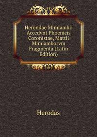 Herondae Mimiambi: Accedvnt Phoenicis Coronistae, Mattii Mimiamborvm Fragmenta (Latin Edition)