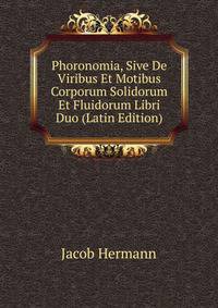 Phoronomia, Sive De Viribus Et Motibus Corporum Solidorum Et Fluidorum Libri Duo (Latin Edition)