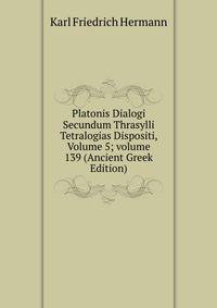 Platonis Dialogi Secundum Thrasylli Tetralogias Dispositi, Volume 5; volume 139 (Ancient Greek Edition)