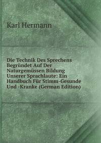 Die Technik Des Sprechens Begrundet Auf Der Naturgemussen Bildung Unserer Sprachlaute: Ein Handbuch Fur Stimm-Gesunde Und -Kranke (German Edition)