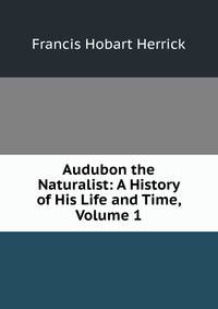 Audubon the Naturalist: A History of His Life and Time, Volume 1