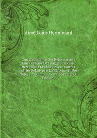 Correspondance Des R?formateurs Dans Les Pays De Langue Francaise: Recueillie Et Publi?e Avec D'autres Lettres Relatives ? La R?forme Et Des Notes . 2; volumes 1527-1532 (French Edition)