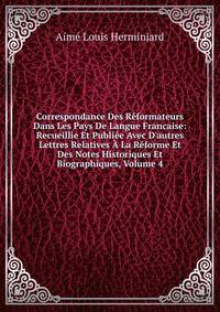 Correspondance Des R?formateurs Dans Les Pays De Langue Francaise: Recueillie Et Publi?e Avec D'autres Lettres Relatives ? La R?forme Et Des Notes Historiques Et Biographiques, Volume 4