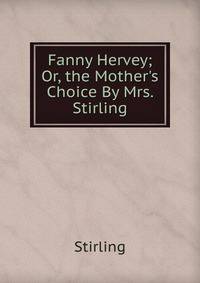 Fanny Hervey; Or, the Mother's Choice By Mrs. Stirling.